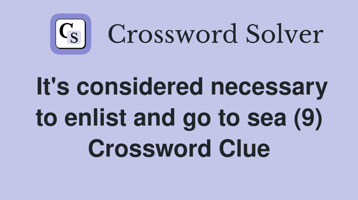 It's considered necessary to enlist and go to sea (9) - Crossword Clue